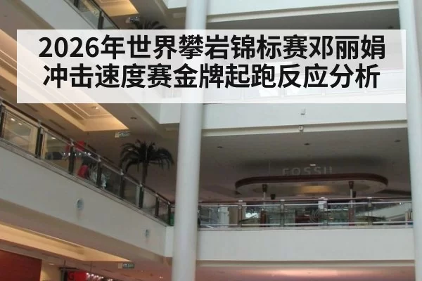 2026年世界攀岩锦标赛邓丽娟冲击速度赛金牌起跑反应分析